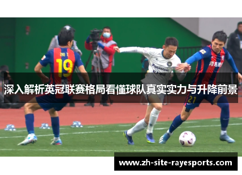 深入解析英冠联赛格局看懂球队真实实力与升降前景 深入解析英冠联赛格局看懂球队真实实力与升降前景