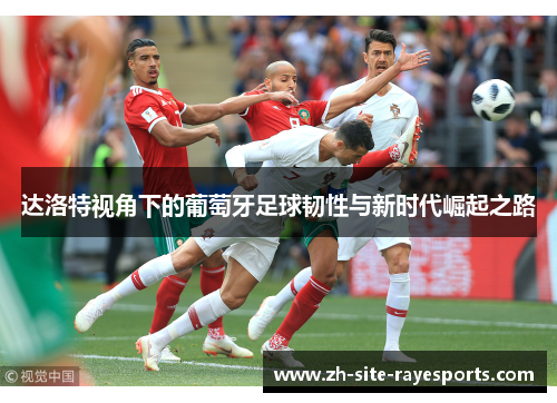 达洛特视角下的葡萄牙足球韧性与新时代崛起之路