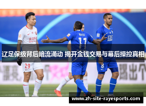 辽足保级背后暗流涌动 揭开金钱交易与幕后操控真相 辽足保级背后暗流涌动 揭开金钱交易与幕后操控真相