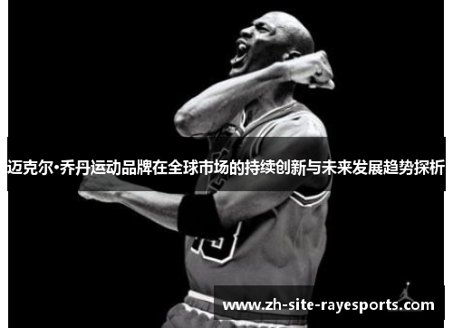 迈克尔·乔丹运动品牌在全球市场的持续创新与未来发展趋势探析