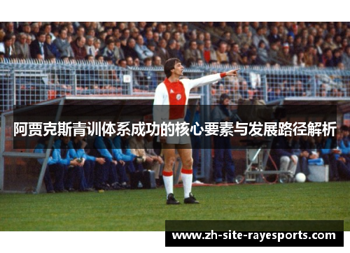 阿贾克斯青训体系成功的核心要素与发展路径解析
