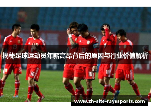 揭秘足球运动员年薪高昂背后的原因与行业价值解析