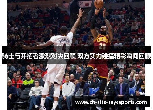 骑士与开拓者激烈对决回顾 双方实力碰撞精彩瞬间回顾