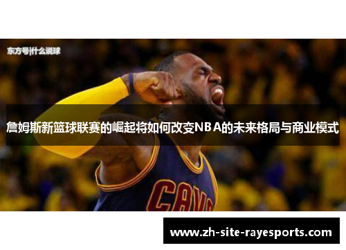 詹姆斯新篮球联赛的崛起将如何改变NBA的未来格局与商业模式