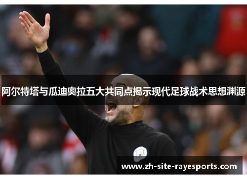 阿尔特塔与瓜迪奥拉五大共同点揭示现代足球战术思想渊源