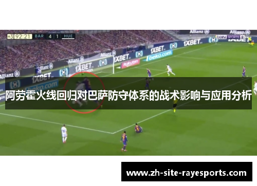 阿劳霍火线回归对巴萨防守体系的战术影响与应用分析