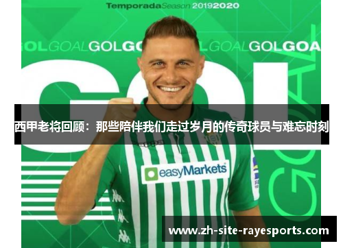 西甲老将回顾：那些陪伴我们走过岁月的传奇球员与难忘时刻