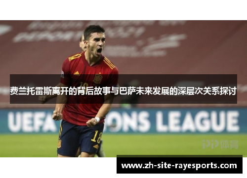 费兰托雷斯离开的背后故事与巴萨未来发展的深层次关系探讨 费兰托雷斯离开的背后故事与巴萨未来发展的深层次关系探讨