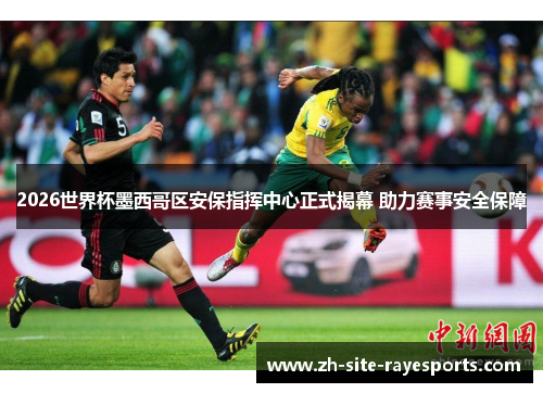 2026世界杯墨西哥区安保指挥中心正式揭幕 助力赛事安全保障