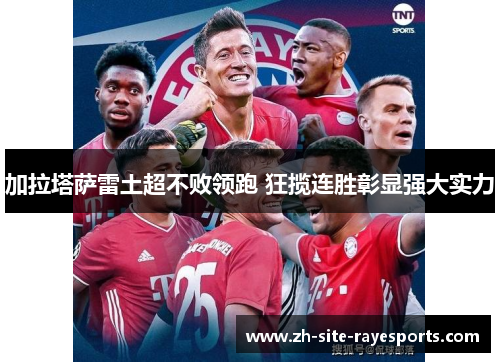 加拉塔萨雷土超不败领跑 狂揽连胜彰显强大实力 加拉塔萨雷土超不败领跑 狂揽连胜彰显强大实力
