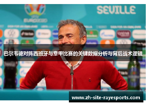 巴尔韦德对阵西班牙与意甲比赛的关键数据分析与背后战术逻辑 巴尔韦德对阵西班牙与意甲比赛的关键数据分析与背后战术逻辑