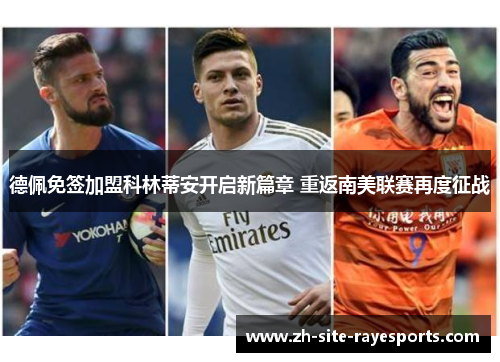 德佩免签加盟科林蒂安开启新篇章 重返南美联赛再度征战