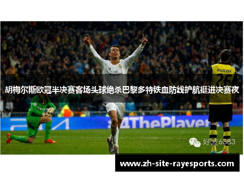 胡梅尔斯欧冠半决赛客场头球绝杀巴黎多特铁血防线护航挺进决赛夜