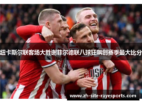 纽卡斯尔联客场大胜谢菲尔德联八球狂飙创赛季最大比分