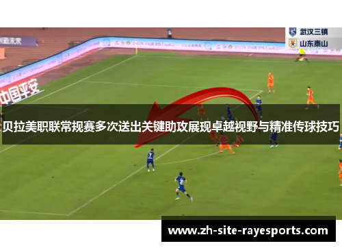 贝拉美职联常规赛多次送出关键助攻展现卓越视野与精准传球技巧
