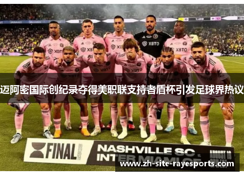 迈阿密国际创纪录夺得美职联支持者盾杯引发足球界热议