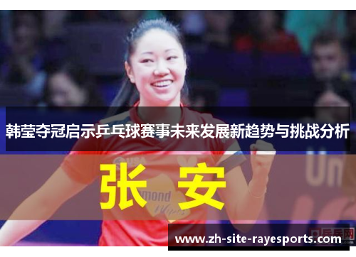 韩莹夺冠启示乒乓球赛事未来发展新趋势与挑战分析 韩莹夺冠启示乒乓球赛事未来发展新趋势与挑战分析