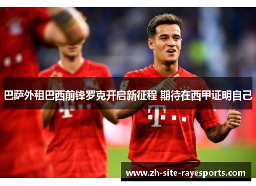 巴萨外租巴西前锋罗克开启新征程 期待在西甲证明自己 巴萨外租巴西前锋罗克开启新征程 期待在西甲证明自己