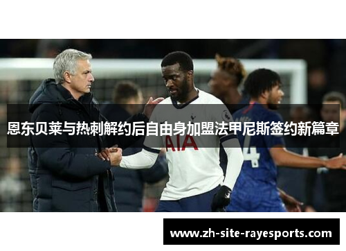 恩东贝莱与热刺解约后自由身加盟法甲尼斯签约新篇章
