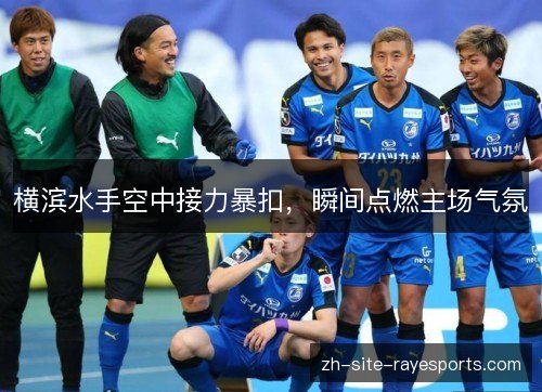 横滨水手空中接力暴扣，瞬间点燃主场气氛